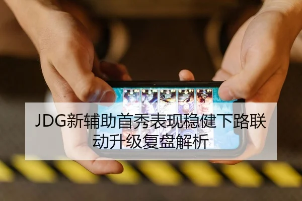 JDG新辅助首秀表现稳健下路联动升级复盘解析