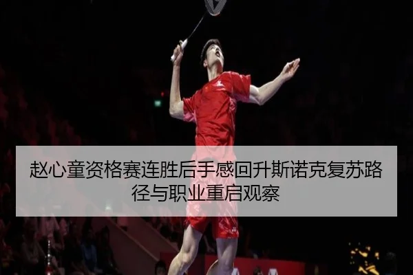 赵心童资格赛连胜后手感回升斯诺克复苏路径与职业重启观察