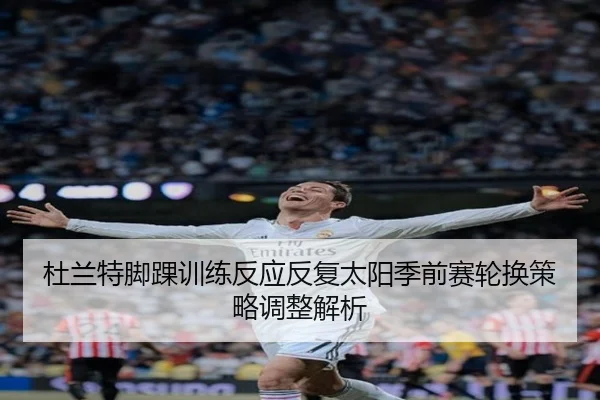 杜兰特脚踝训练反应反复太阳季前赛轮换策略调整解析